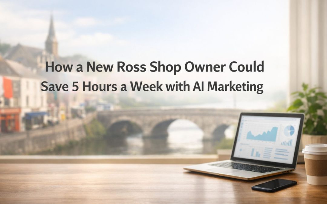 How a New Ross Shop Owner Could Save 5 Hours a Week with AI Marketing